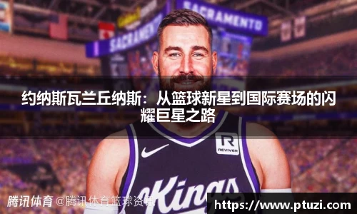 约纳斯瓦兰丘纳斯：从篮球新星到国际赛场的闪耀巨星之路