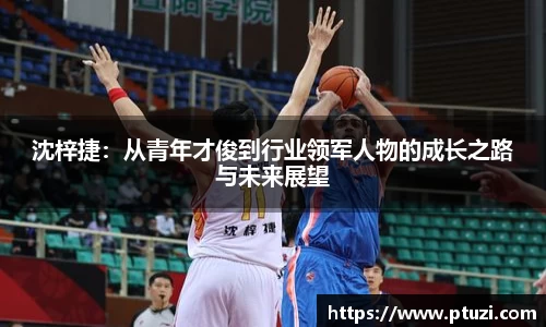 沈梓捷：从青年才俊到行业领军人物的成长之路与未来展望