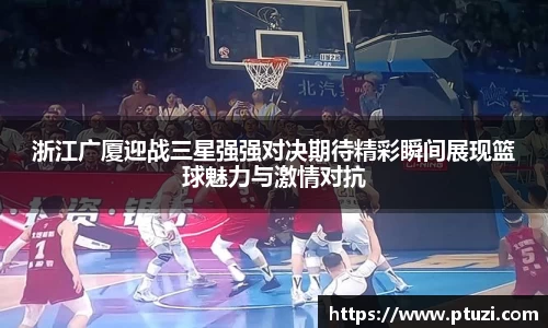 浙江广厦迎战三星强强对决期待精彩瞬间展现篮球魅力与激情对抗