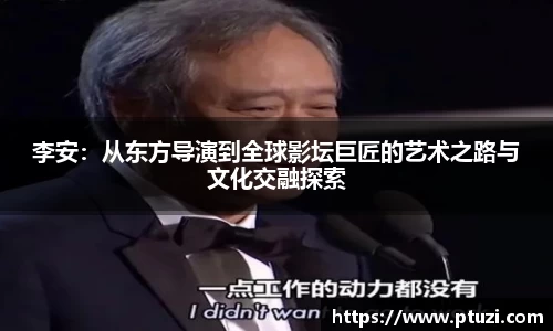 李安：从东方导演到全球影坛巨匠的艺术之路与文化交融探索