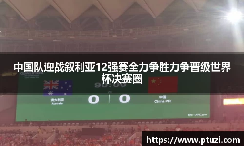 中国队迎战叙利亚12强赛全力争胜力争晋级世界杯决赛圈