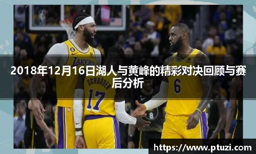 2018年12月16日湖人与黄峰的精彩对决回顾与赛后分析