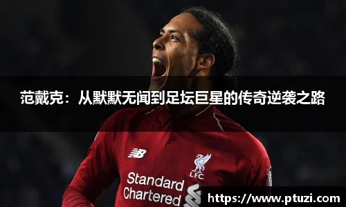范戴克：从默默无闻到足坛巨星的传奇逆袭之路